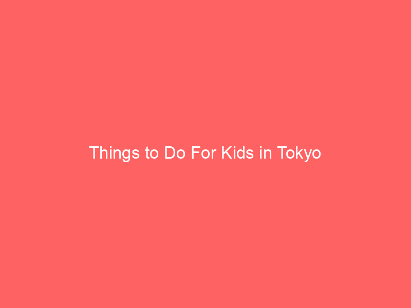 Things to Do For Kids in Tokyo